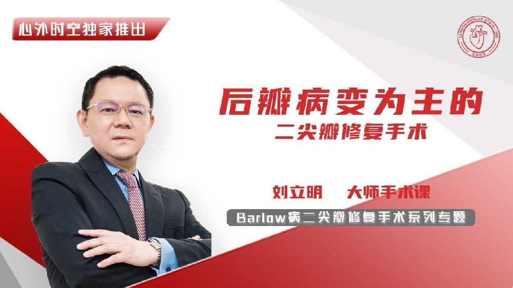 刘立明教授Barlow病二尖瓣修复大师手术系列专题课（一）