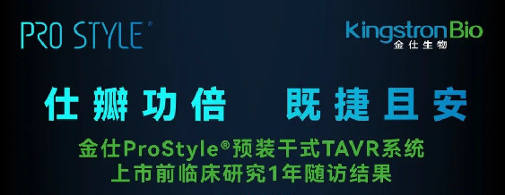 CHINA VALVE 2023|金仕ProStyle® 预装干瓣TAVR临床研究一年随访结果重磅发布